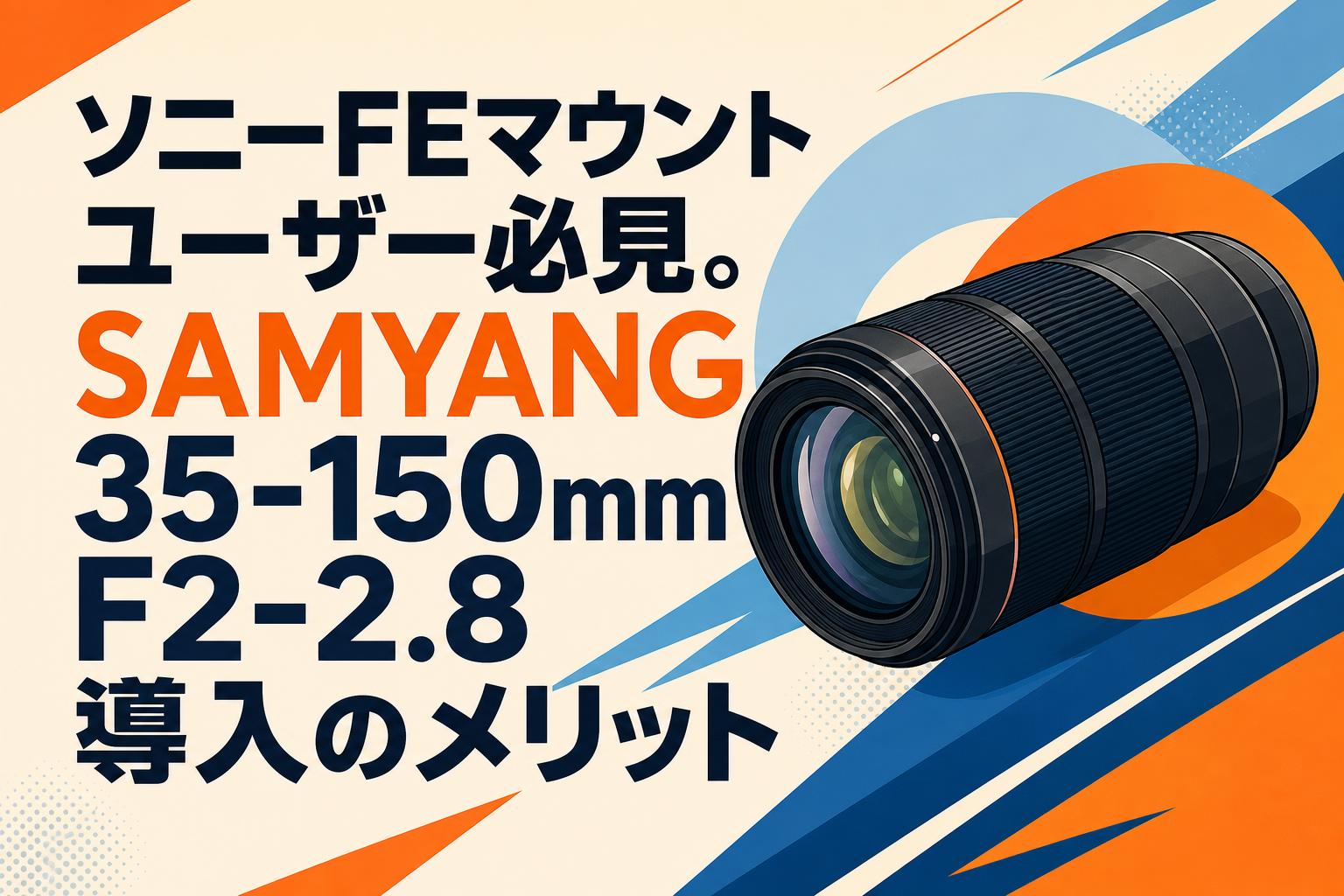 ソニーFEマウントユーザー必見。SAMYANG 35-150mm F2-2.8導入のメリット