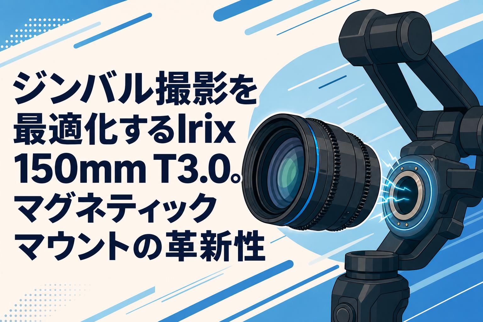 ジンバル撮影を最適化するIrix 150mm T3.0。マグネティックマウントの革新性
