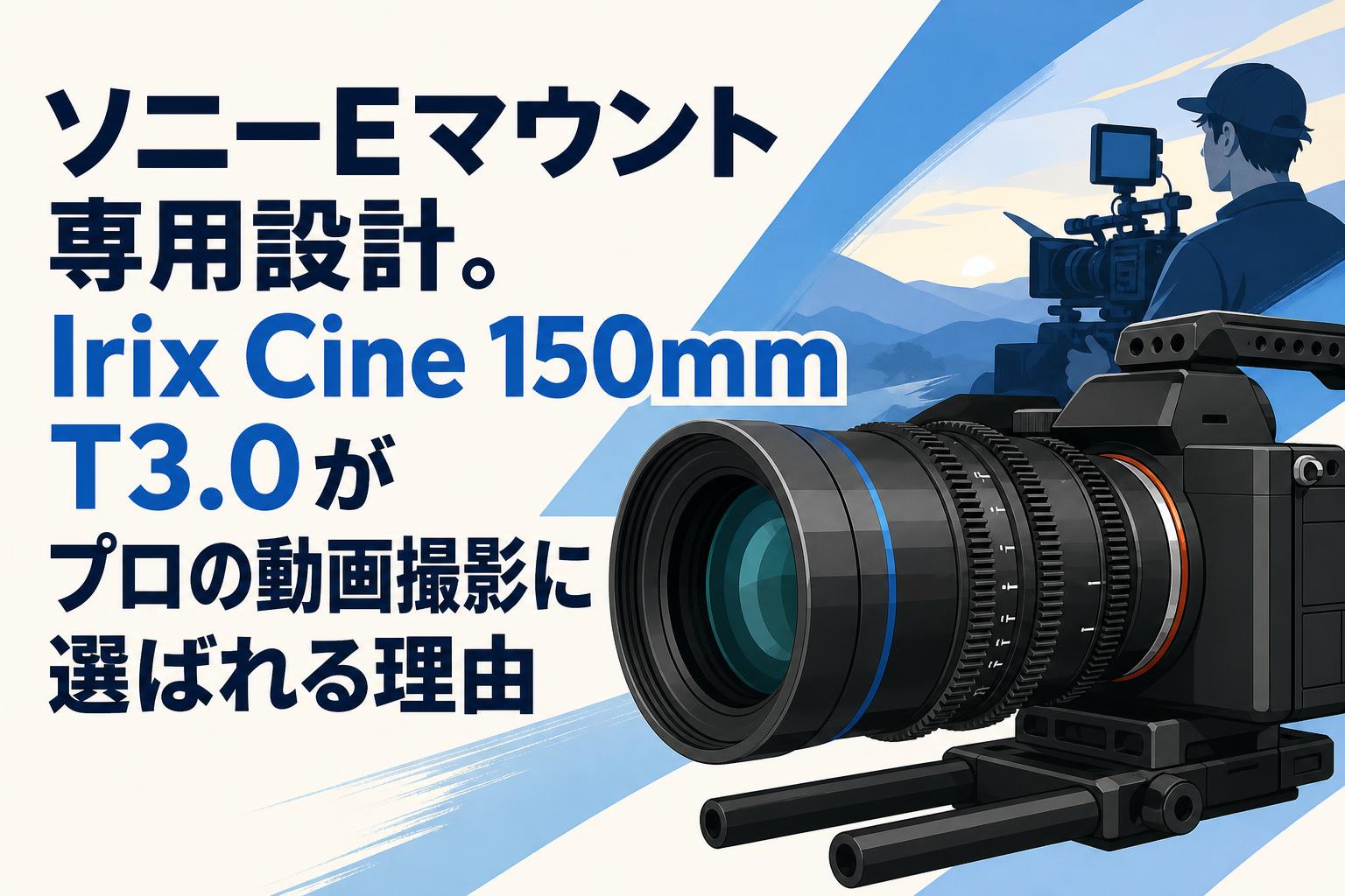 ソニーEマウント専用設計。Irix Cine 150mm T3.0がプロの動画撮影に選ばれる理由