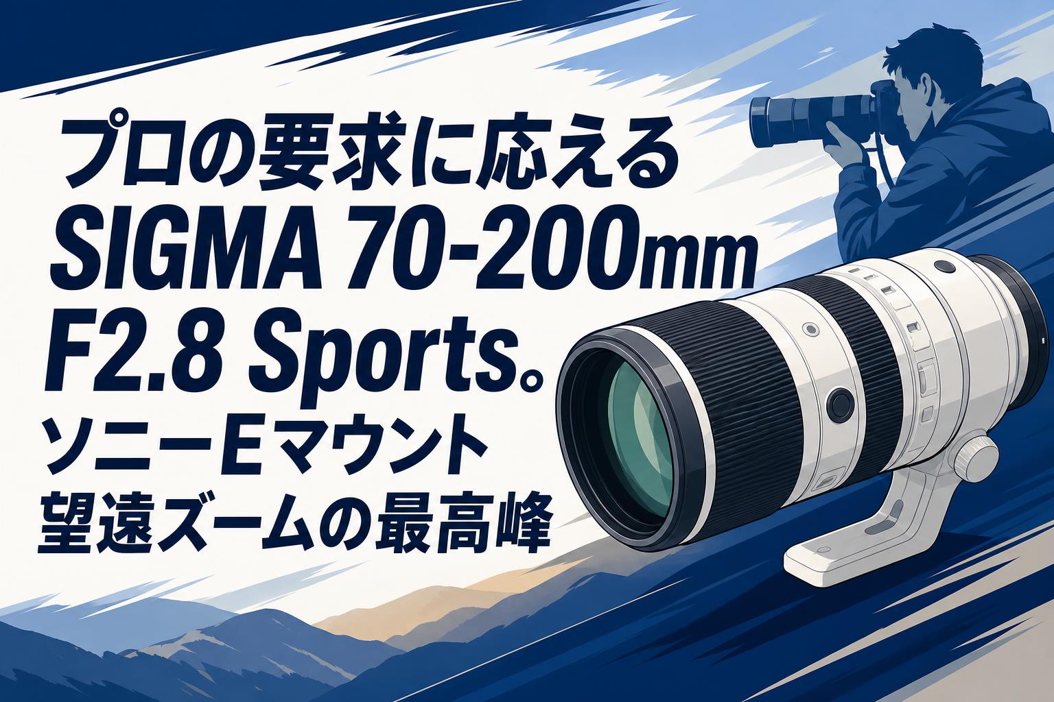 プロの要求に応えるSIGMA 70-200mm F2.8 Sports。ソニーEマウント望遠ズームの最高峰