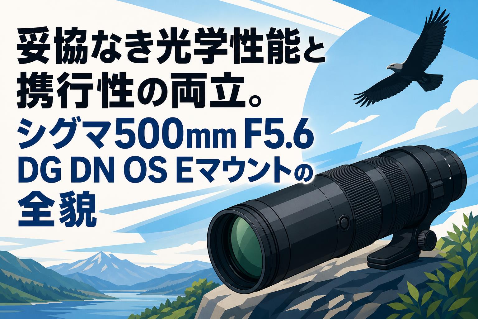 妥協なき光学性能と携行性の両立。シグマ500mm F5.6 DG DN OS Eマウントの全貌