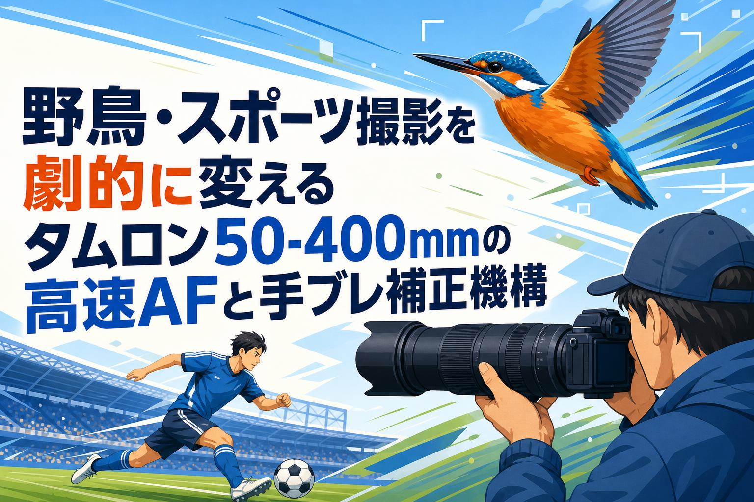 野鳥・スポーツ撮影を劇的に変えるタムロン50-400mmの高速AFと手ブレ補正機構