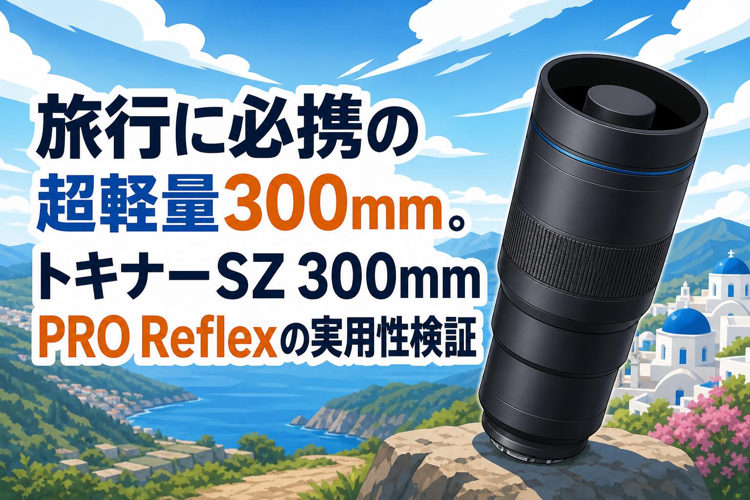 旅行に必携の超軽量300mm。トキナーSZ 300mm PRO Reflexの実用性検証