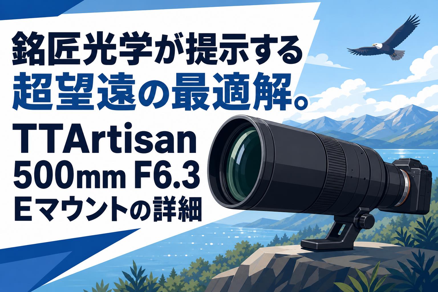 銘匠光学が提示する超望遠の最適解。TTArtisan 500mm F6.3 Eマウントの詳細