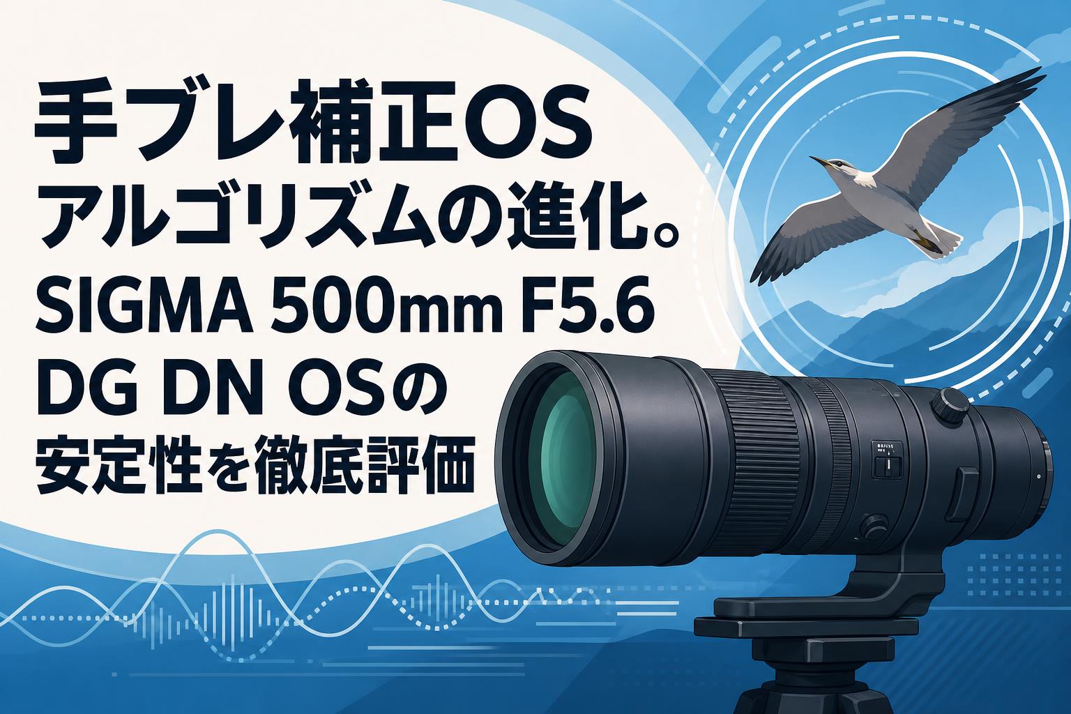 手ブレ補正OSアルゴリズムの進化。SIGMA 500mm F5.6 DG DN OSの安定性を徹底評価