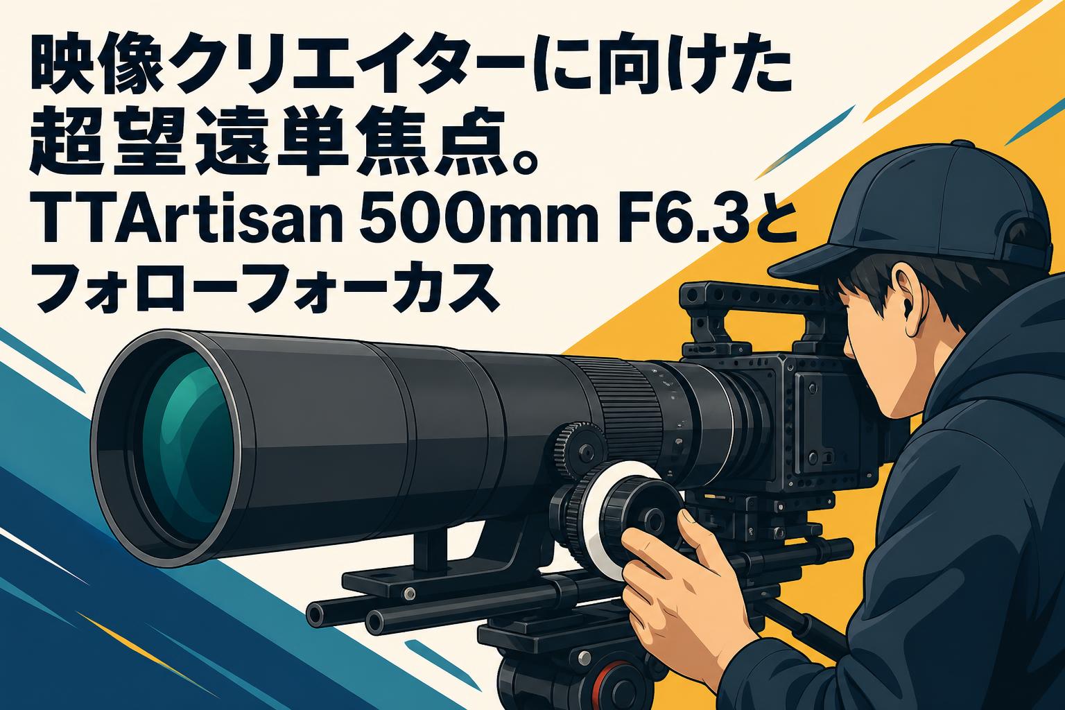 映像クリエイターに向けた超望遠単焦点。TTArtisan 500mm F6.3とフォローフォーカス