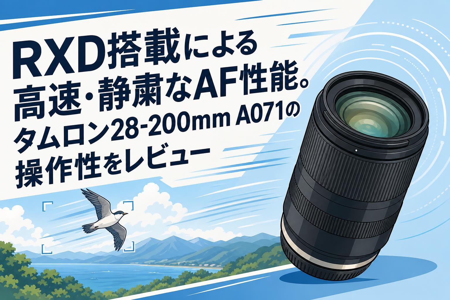 RXD搭載による高速・静粛なAF性能。タムロン28-200mm A071の操作性をレビュー