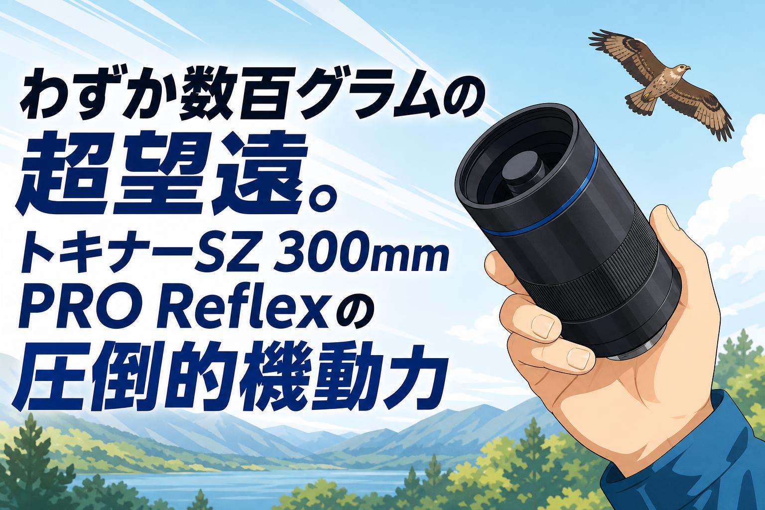 わずか数百グラムの超望遠。トキナーSZ 300mm PRO Reflexの圧倒的機動力