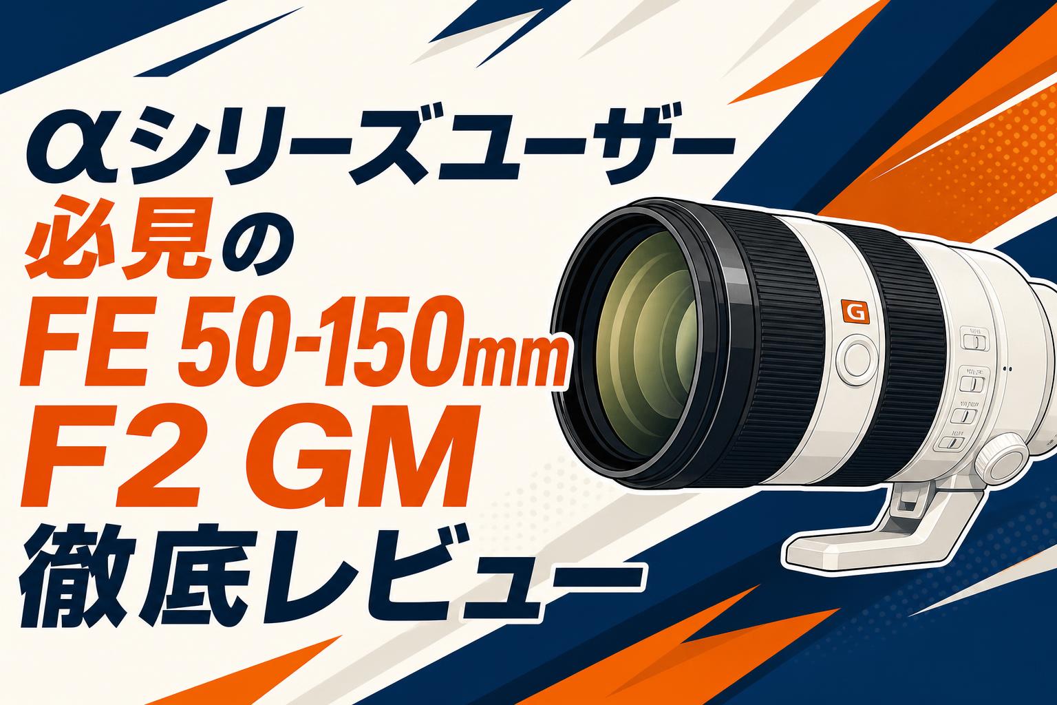 αシリーズユーザー必見のFE 50-150mm F2 GM徹底レビュー