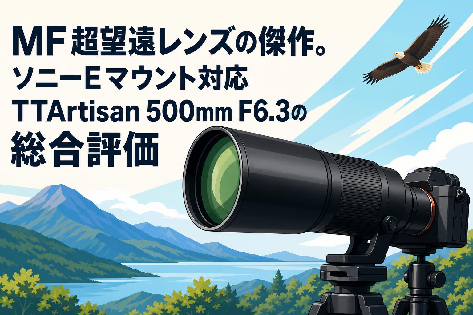 MF超望遠レンズの傑作。ソニーEマウント対応TTArtisan 500mm F6.3の総合評価