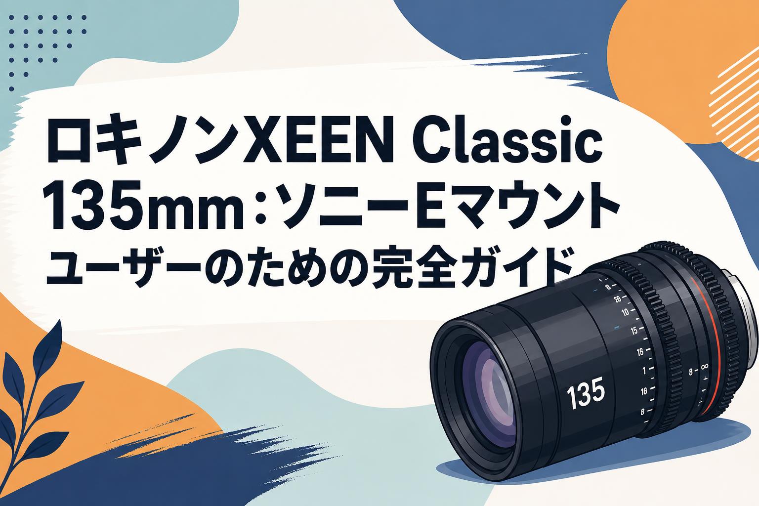 ロキノンXEEN Classic 135mm：ソニーEマウントユーザーのための完全ガイド