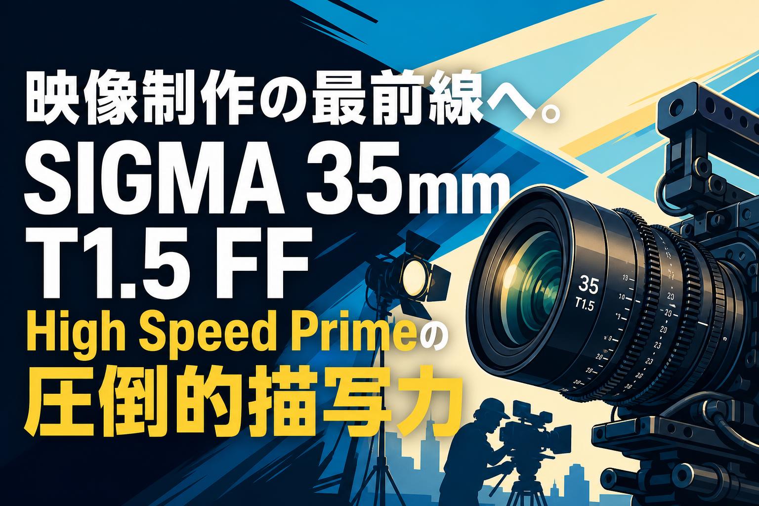 映像制作の最前線へ。SIGMA 35mm T1.5 FF High Speed Primeの圧倒的描写力