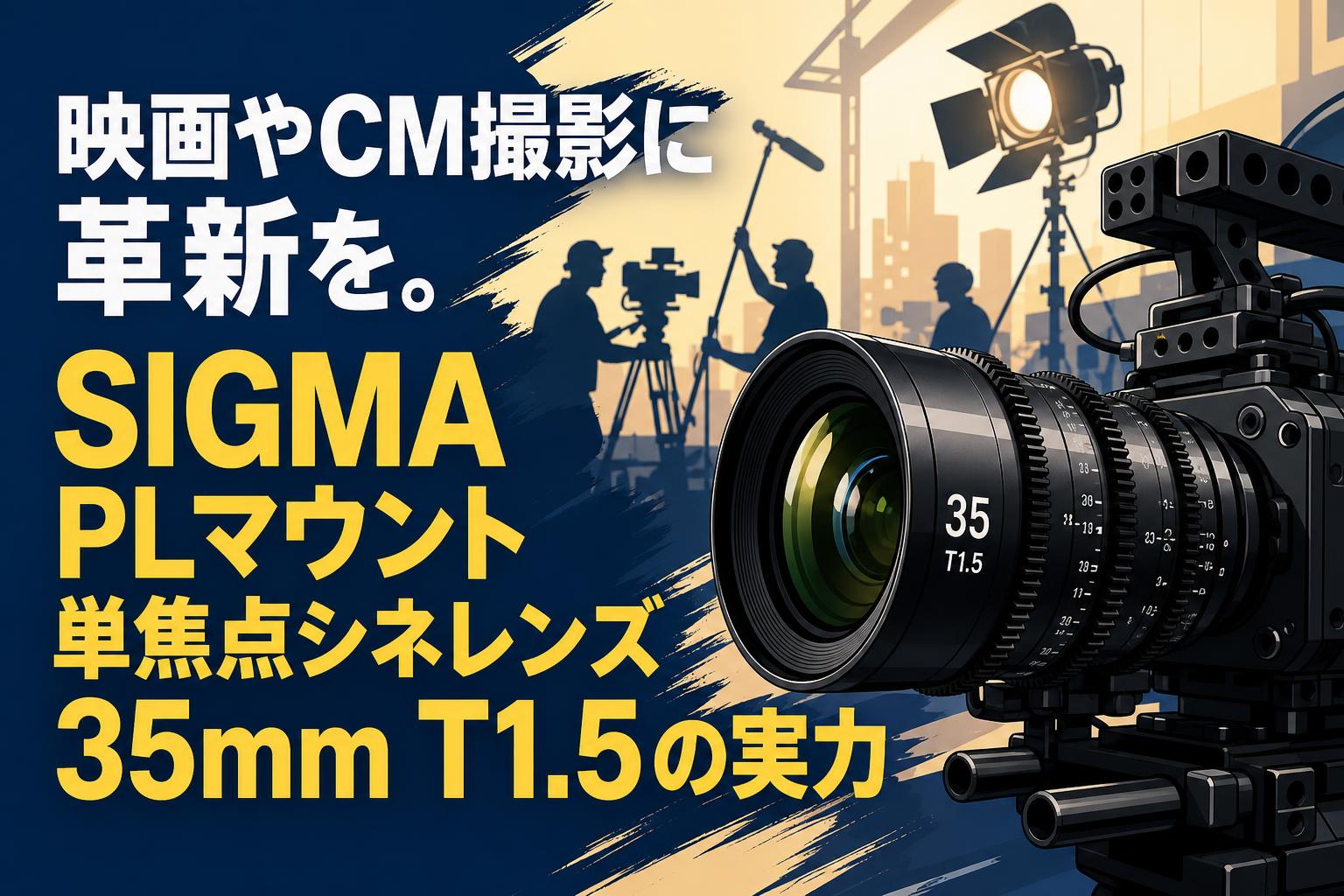 映画やCM撮影に革新を。SIGMA PLマウント単焦点シネレンズ35mm T1.5の実力