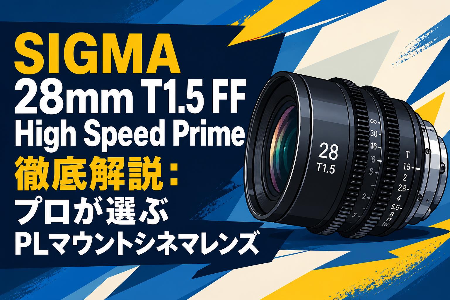 SIGMA 28mm T1.5 FF High Speed Prime徹底解説：プロが選ぶPLマウントシネマレンズ