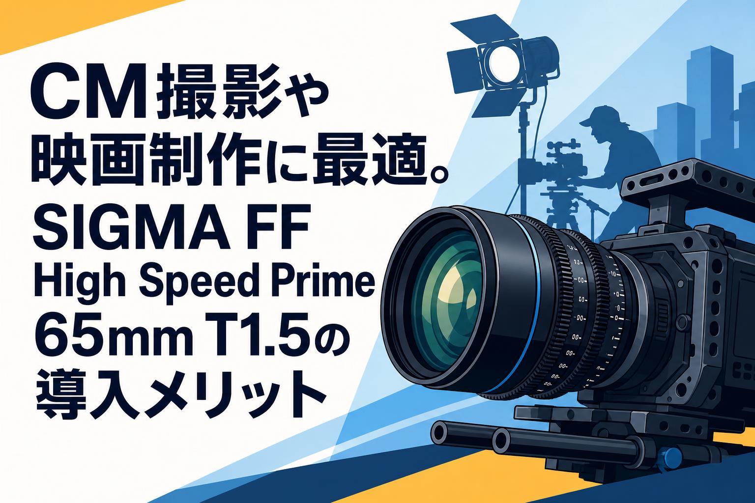 CM撮影や映画制作に最適。SIGMA FF High Speed Prime 65mm T1.5の導入メリット