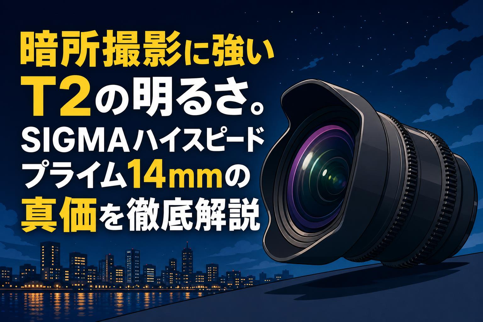 暗所撮影に強いT2の明るさ。SIGMAハイスピードプライム14mmの真価を徹底解説
