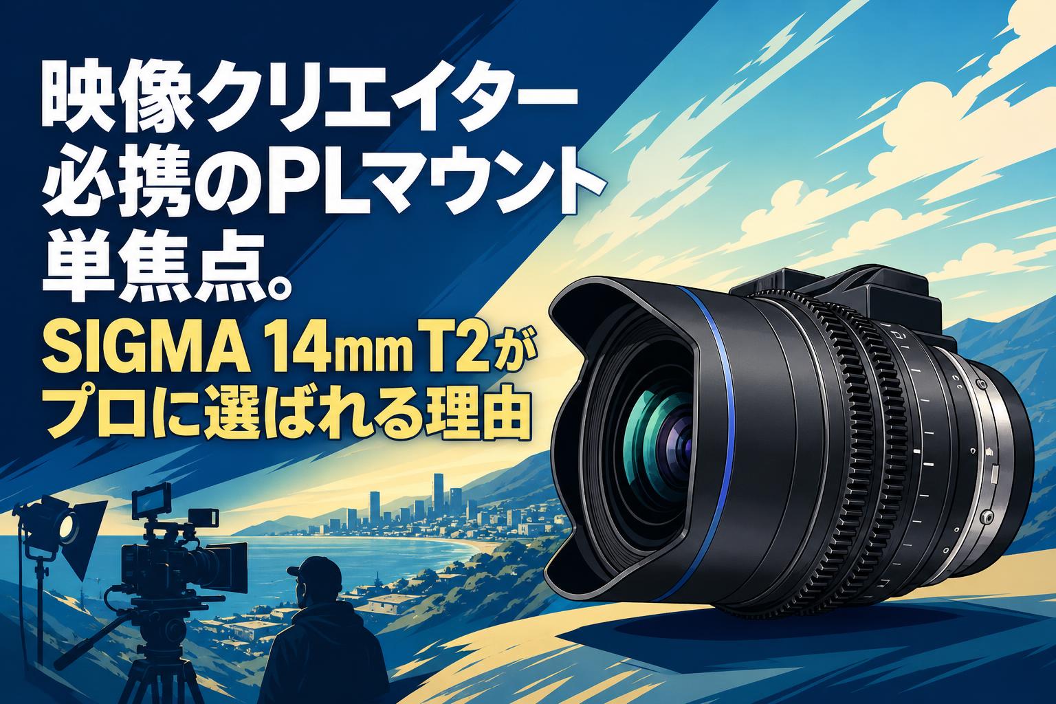 映像クリエイター必携のPLマウント単焦点。SIGMA 14mm T2がプロに選ばれる理由