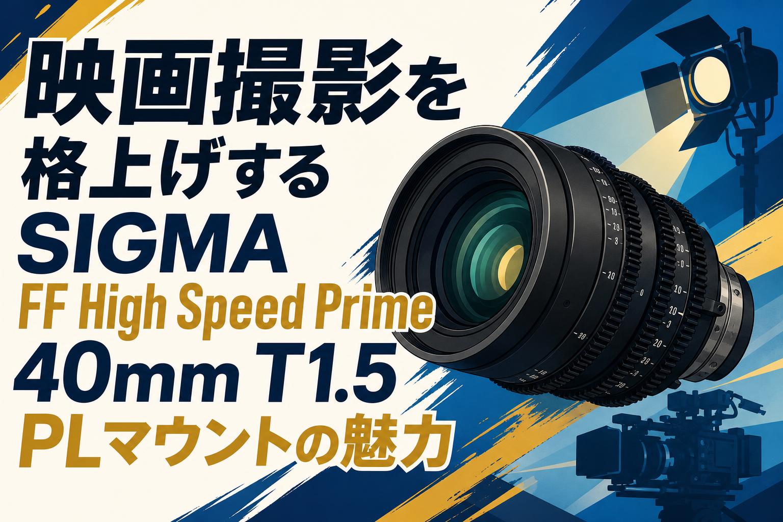 映画撮影を格上げするSIGMA FF High Speed Prime 40mm T1.5 PLマウントの魅力