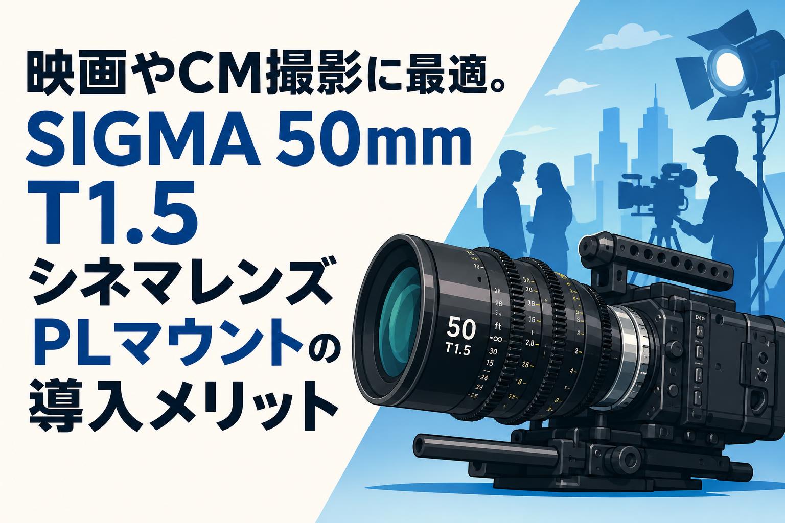 映画やCM撮影に最適。SIGMA 50mm T1.5 シネマレンズPLマウントの導入メリット