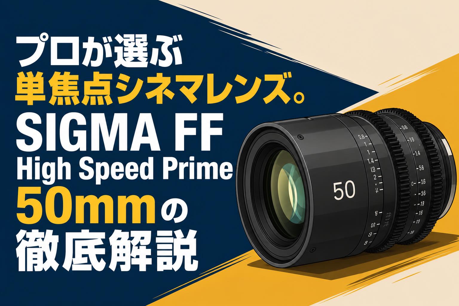 プロが選ぶ単焦点シネマレンズ。SIGMA FF High Speed Prime 50mmの徹底解説