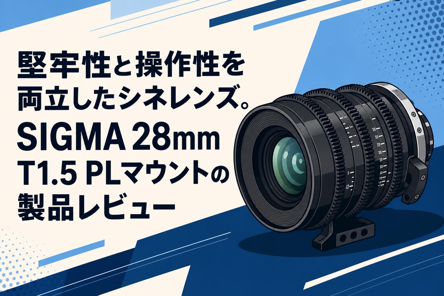 堅牢性と操作性を両立したシネレンズ。SIGMA 28mm T1.5 PLマウントの製品レビュー