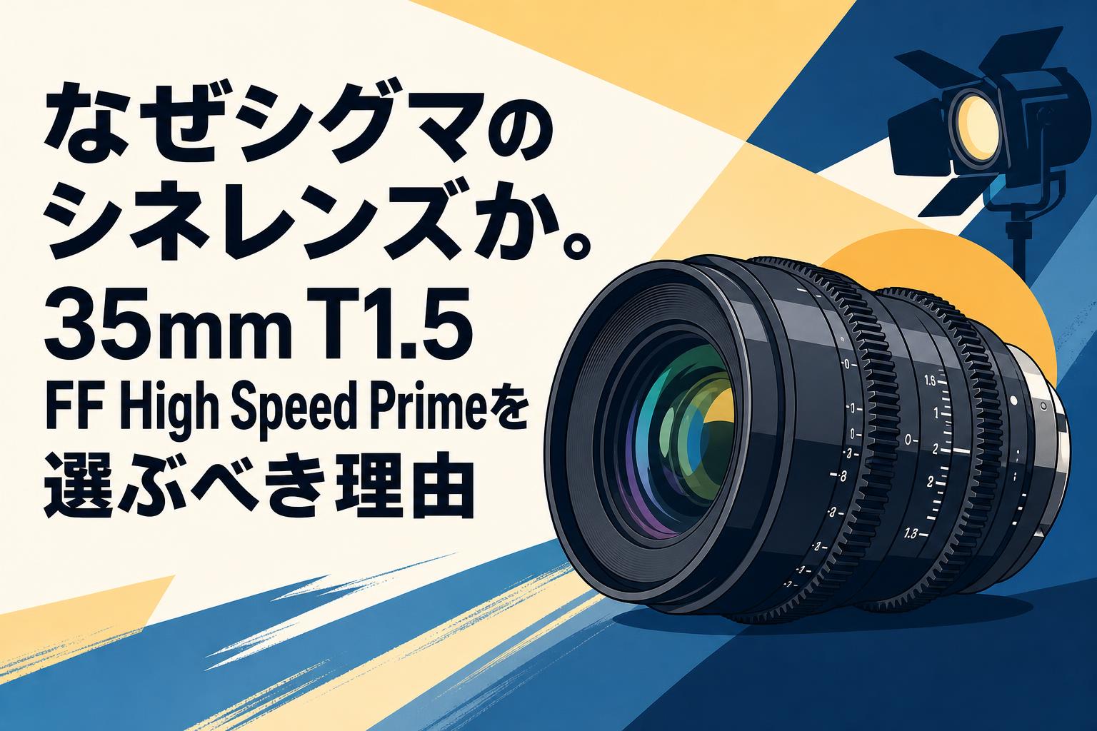 なぜシグマのシネレンズか。35mm T1.5 FF High Speed Primeを選ぶべき理由