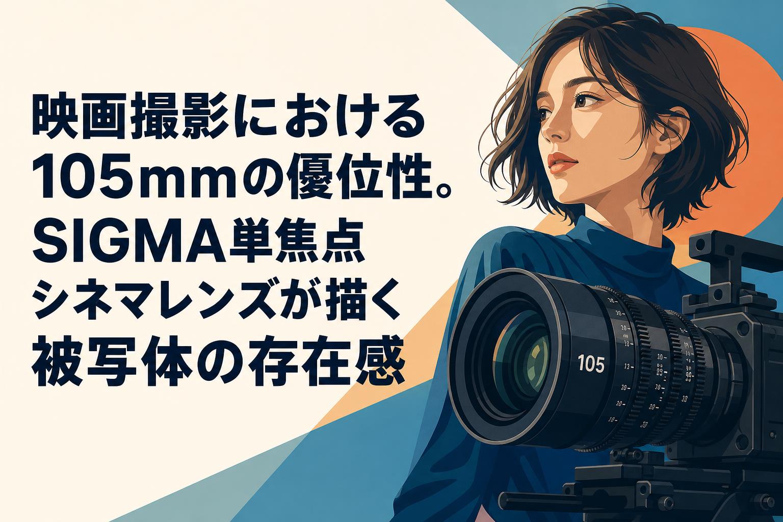 映画撮影における105mmの優位性。SIGMA単焦点シネマレンズが描く被写体の存在感