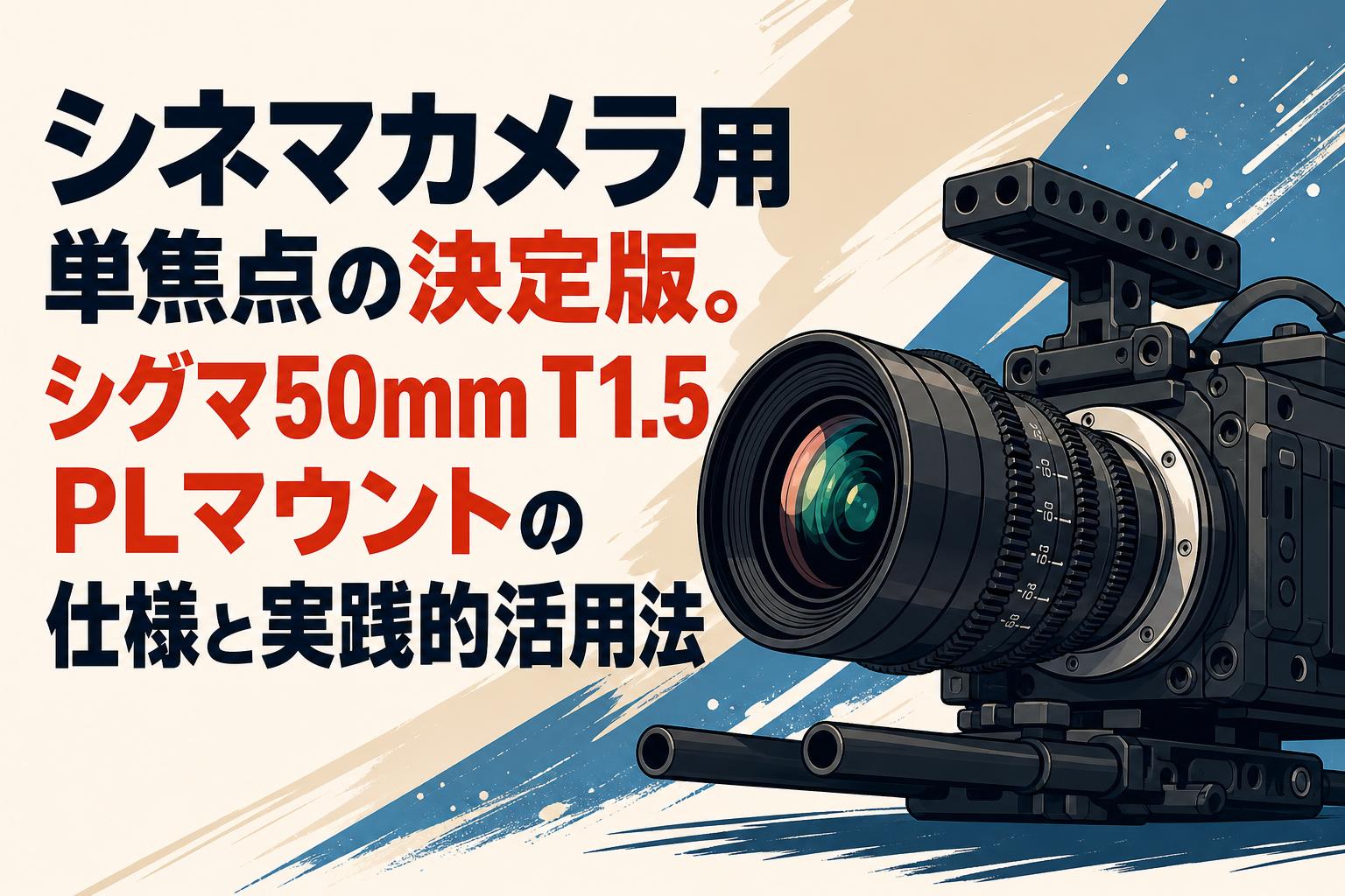 シネマカメラ用単焦点の決定版。シグマ50mm T1.5 PLマウントの仕様と実践的活用法