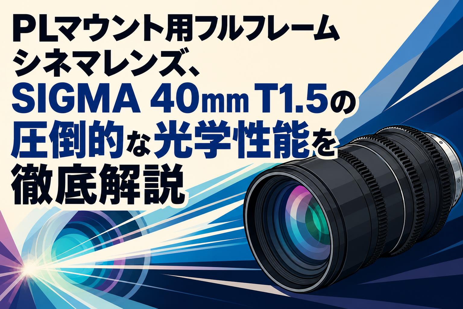 PLマウント用フルフレームシネマレンズ、SIGMA 40mm T1.5の圧倒的な光学性能を徹底解説