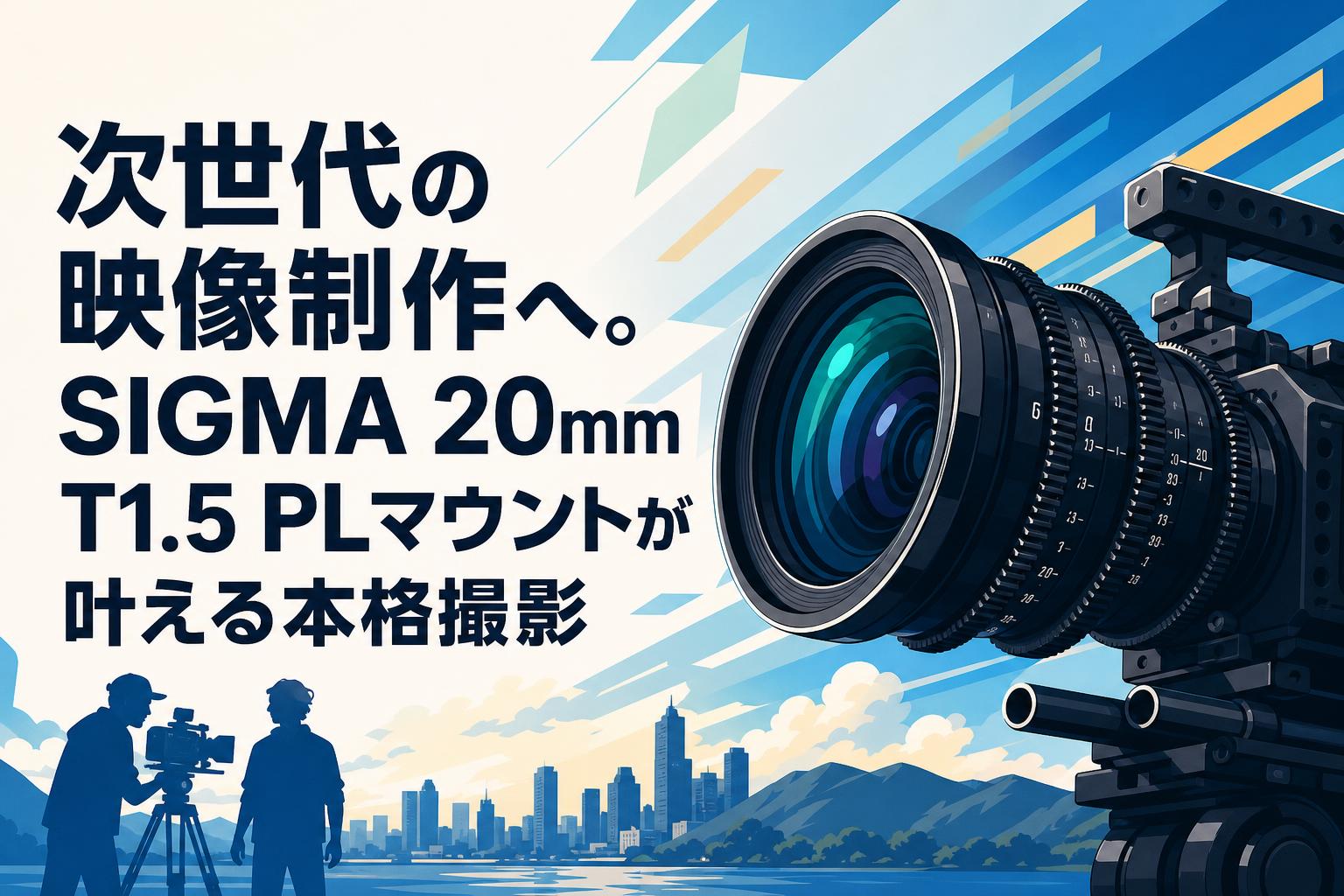 次世代の映像制作へ。SIGMA 20mm T1.5 PLマウントが叶える本格撮影