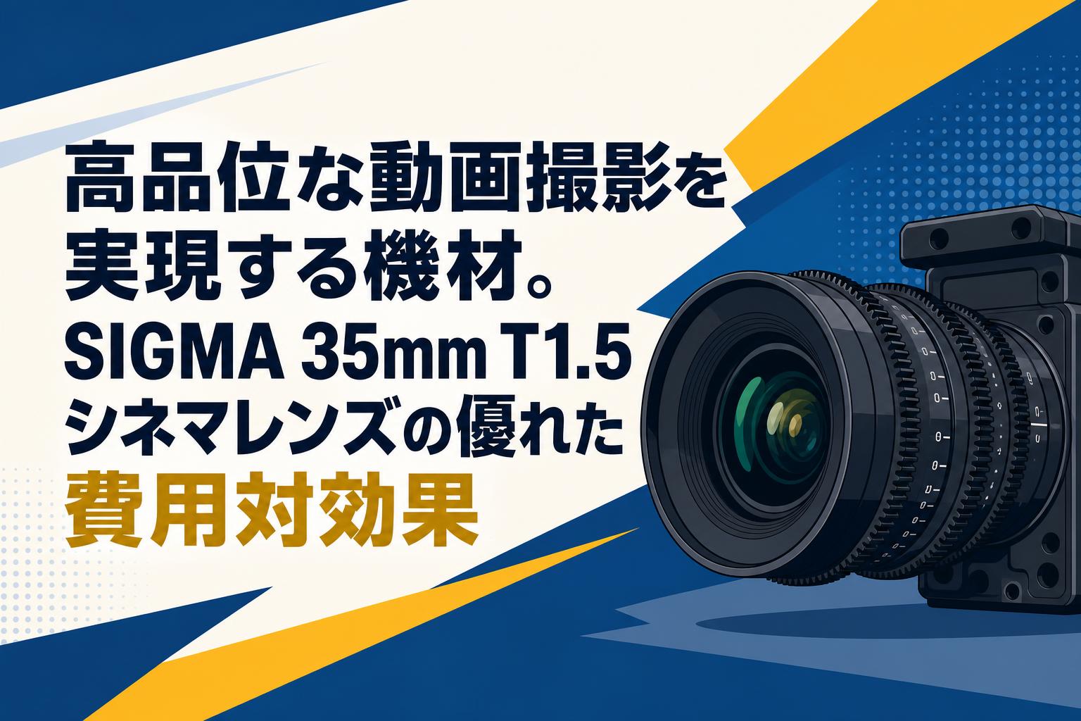 高品位な動画撮影を実現する機材。SIGMA 35mm T1.5シネマレンズの優れた費用対効果
