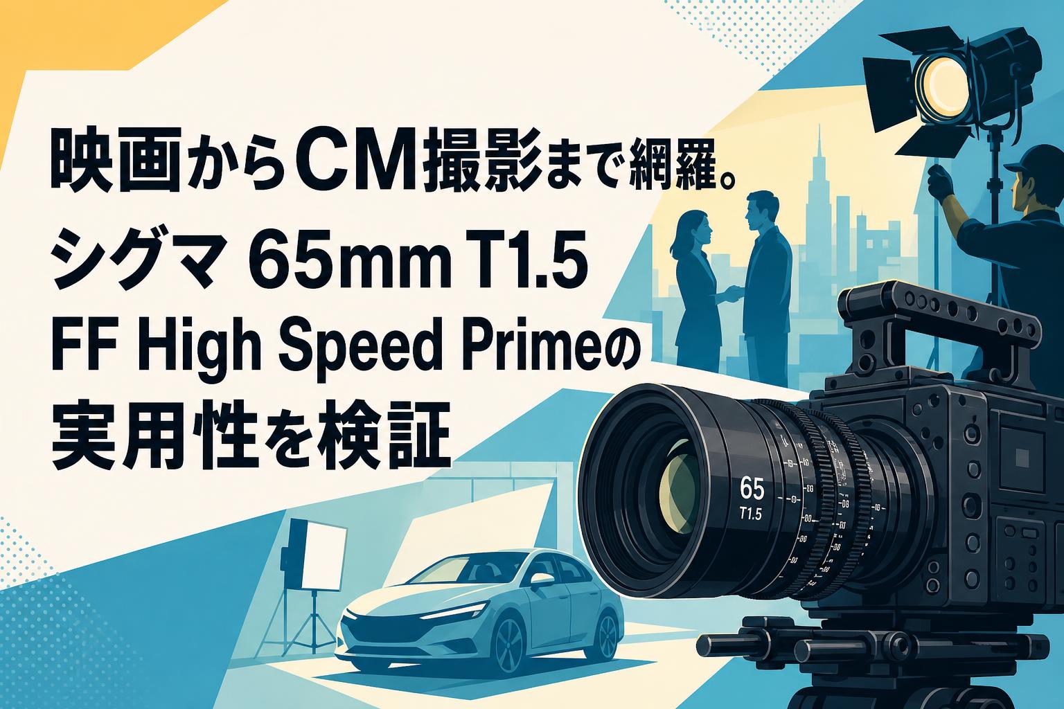映画からCM撮影まで網羅。シグマ 65mm T1.5 FF High Speed Primeの実用性を検証