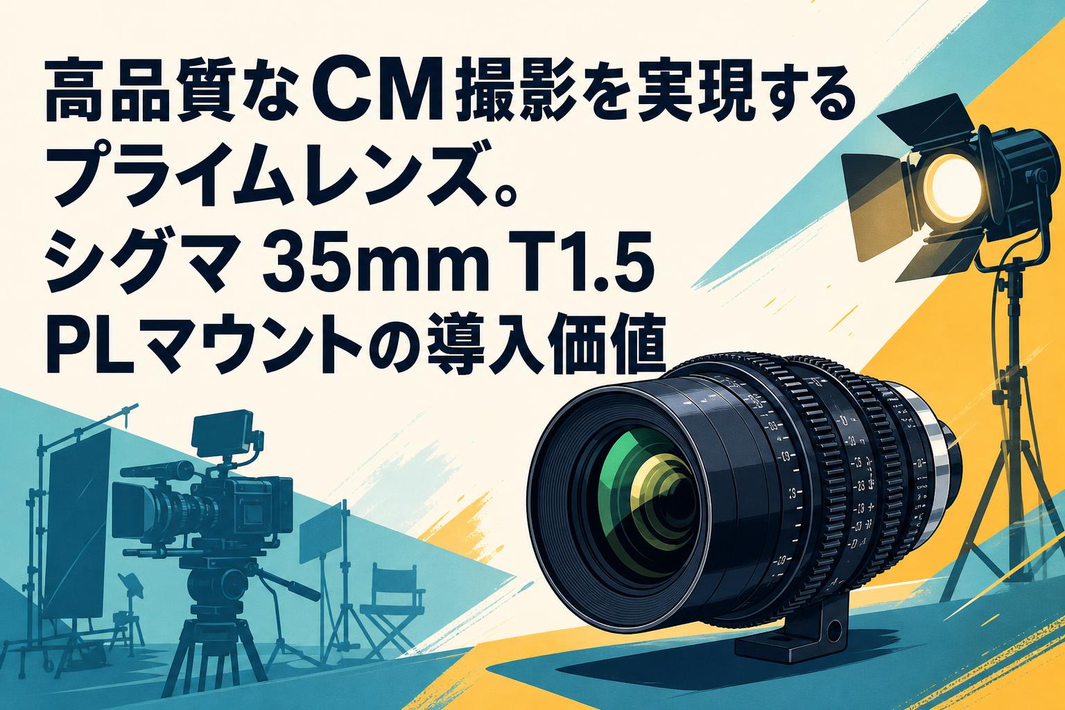 高品質なCM撮影を実現するプライムレンズ。シグマ 35mm T1.5 PLマウントの導入価値