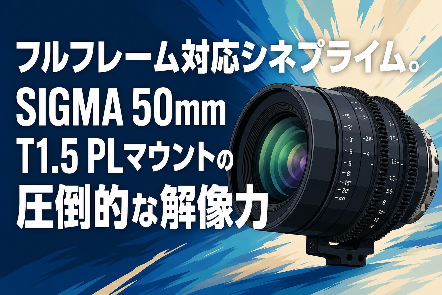 フルフレーム対応シネプライム。SIGMA 50mm T1.5 PLマウントの圧倒的な解像力
