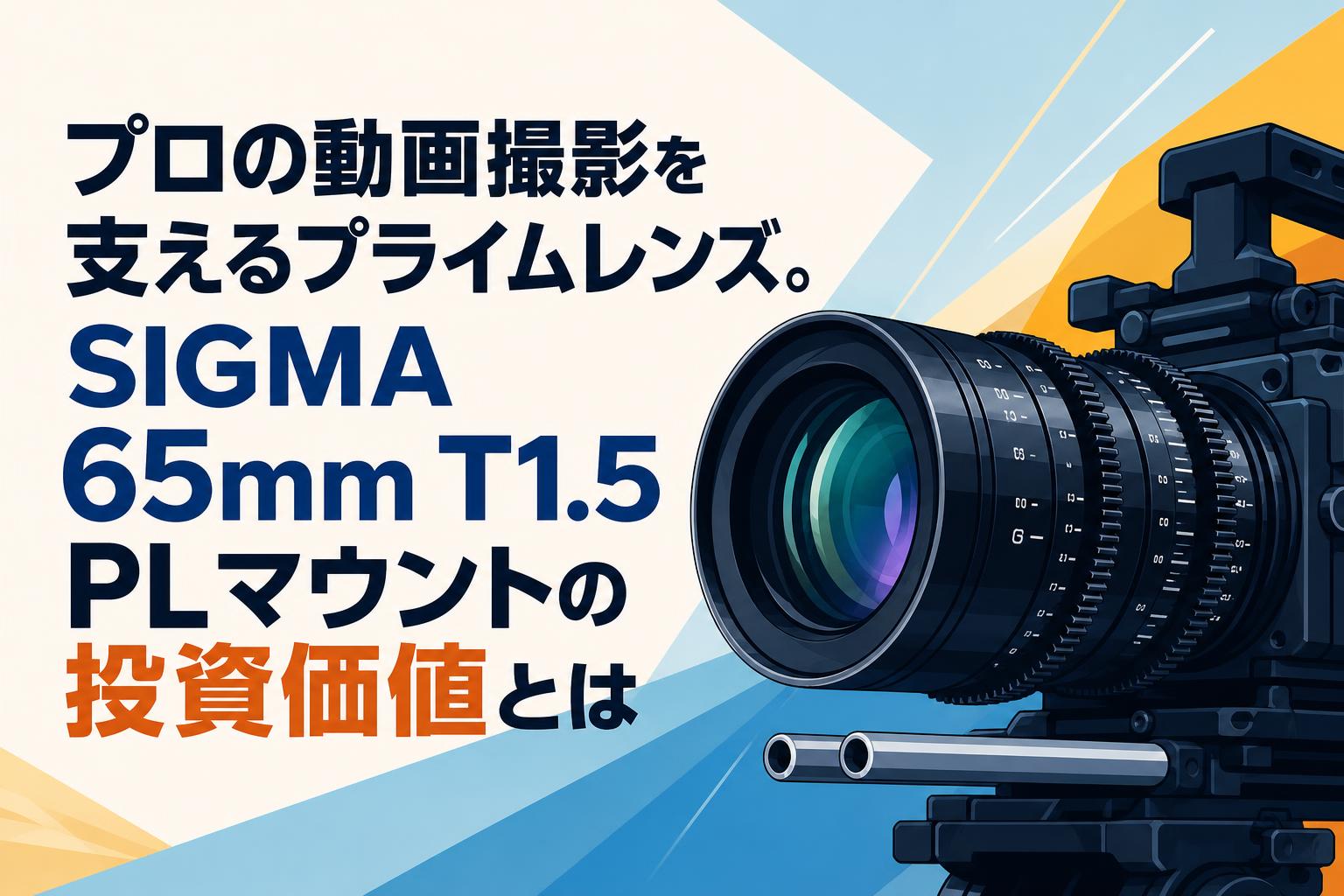 プロの動画撮影を支えるプライムレンズ。SIGMA 65mm T1.5 PLマウントの投資価値とは