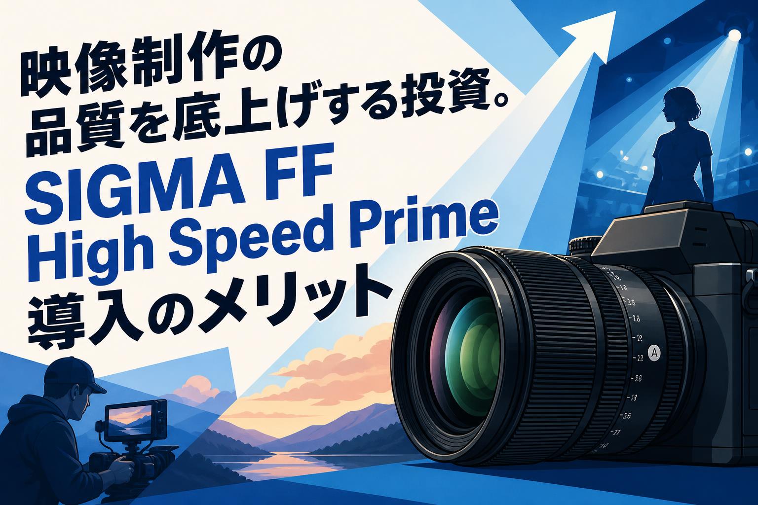 映像制作の品質を底上げする投資。SIGMA FF High Speed Prime導入のメリット