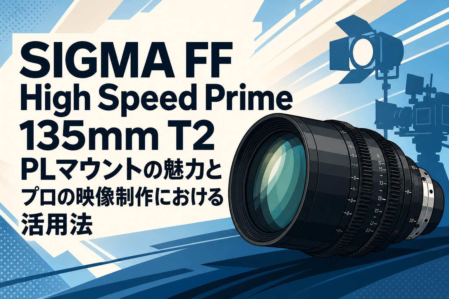 SIGMA FF High Speed Prime 135mm T2 PLマウントの魅力とプロの映像制作における活用法