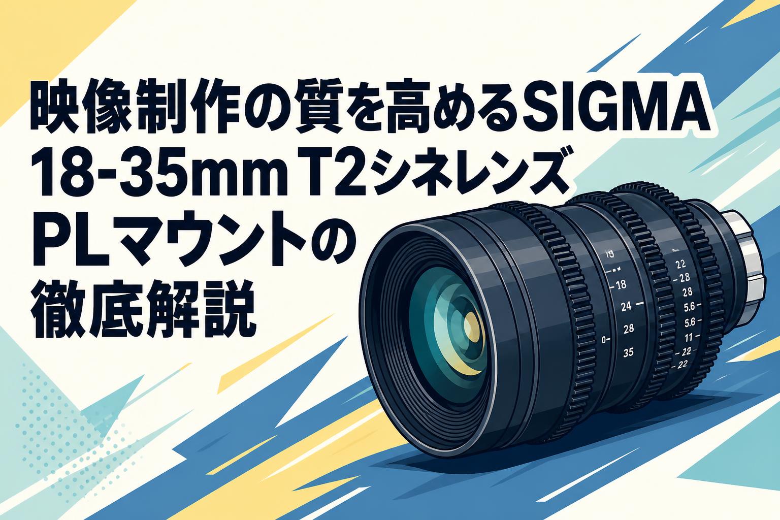 映像制作の質を高めるSIGMA 18-35mm T2シネレンズPLマウントの徹底解説
