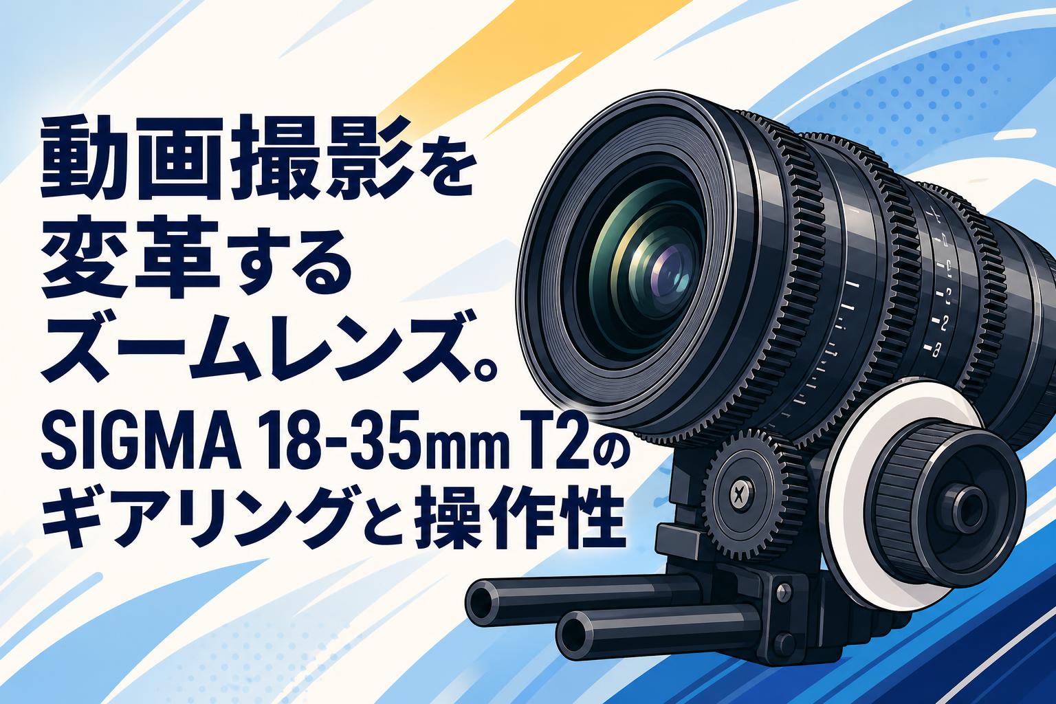 動画撮影を変革するズームレンズ。SIGMA 18-35mm T2のギアリングと操作性