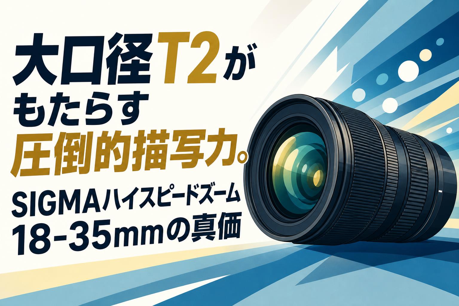大口径T2がもたらす圧倒的描写力。SIGMAハイスピードズーム18-35mmの真価