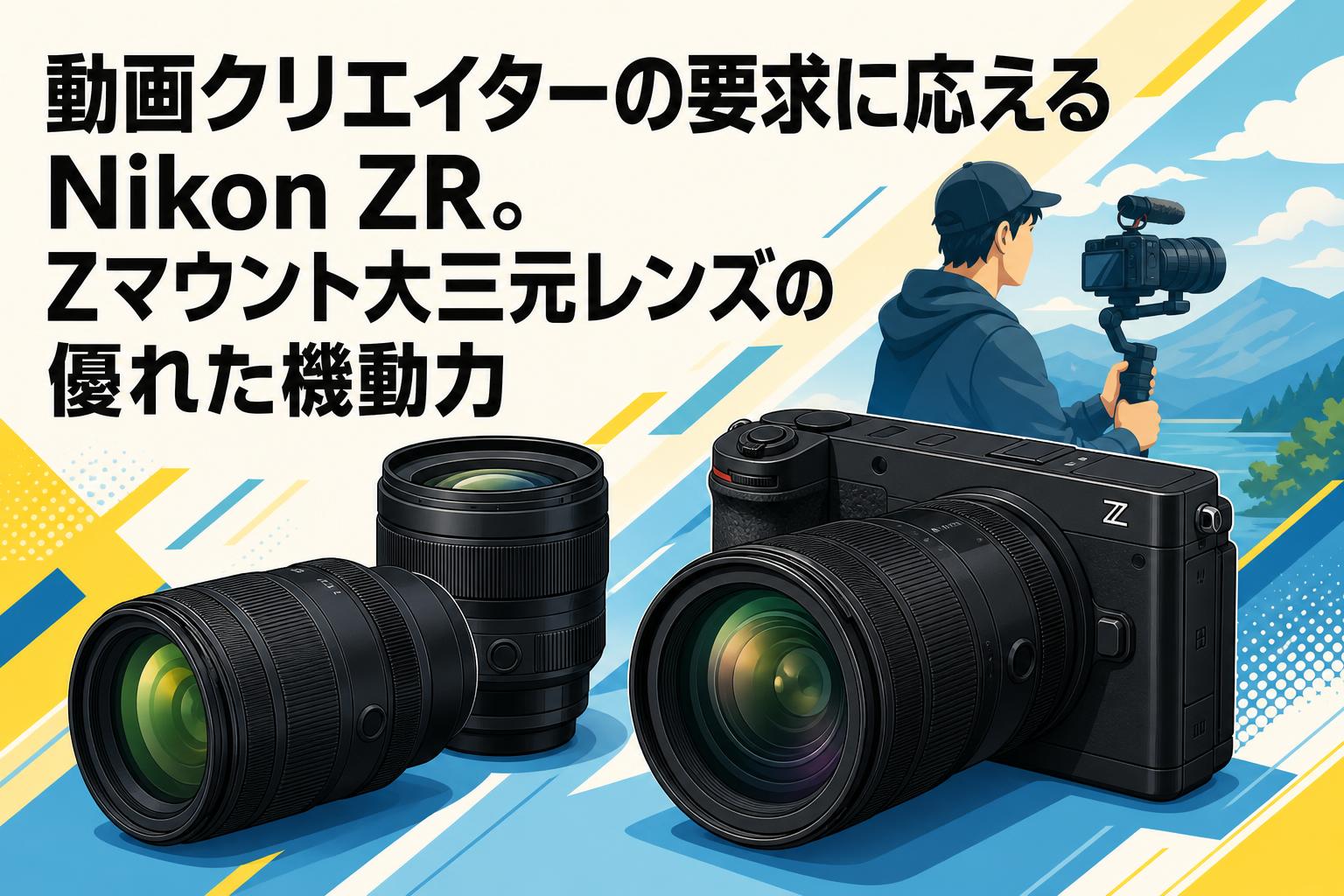 動画クリエイターの要求に応えるNikon ZR。Zマウント大三元レンズの優れた機動力