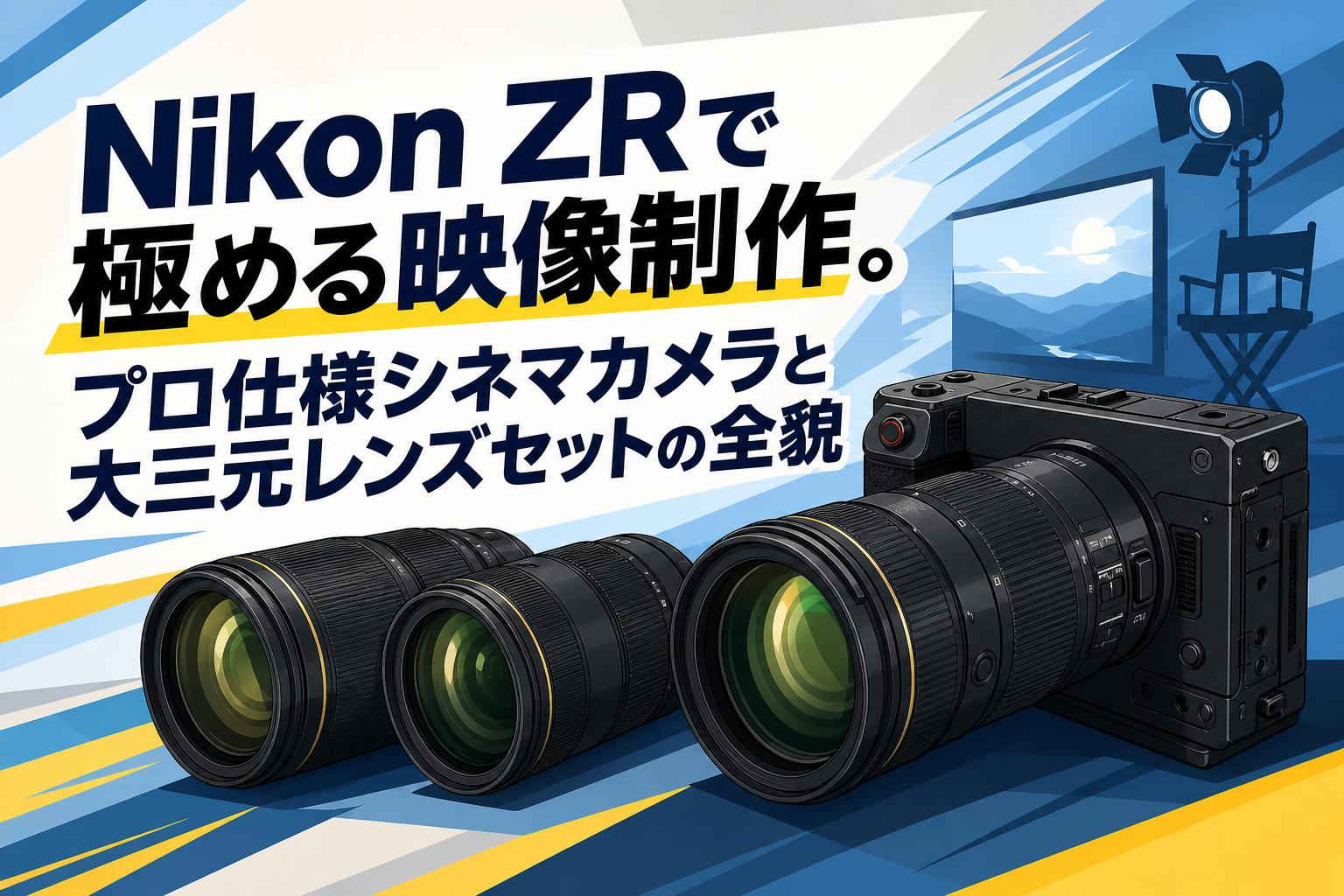 Nikon ZRで極める映像制作。プロ仕様シネマカメラと大三元レンズセットの全貌