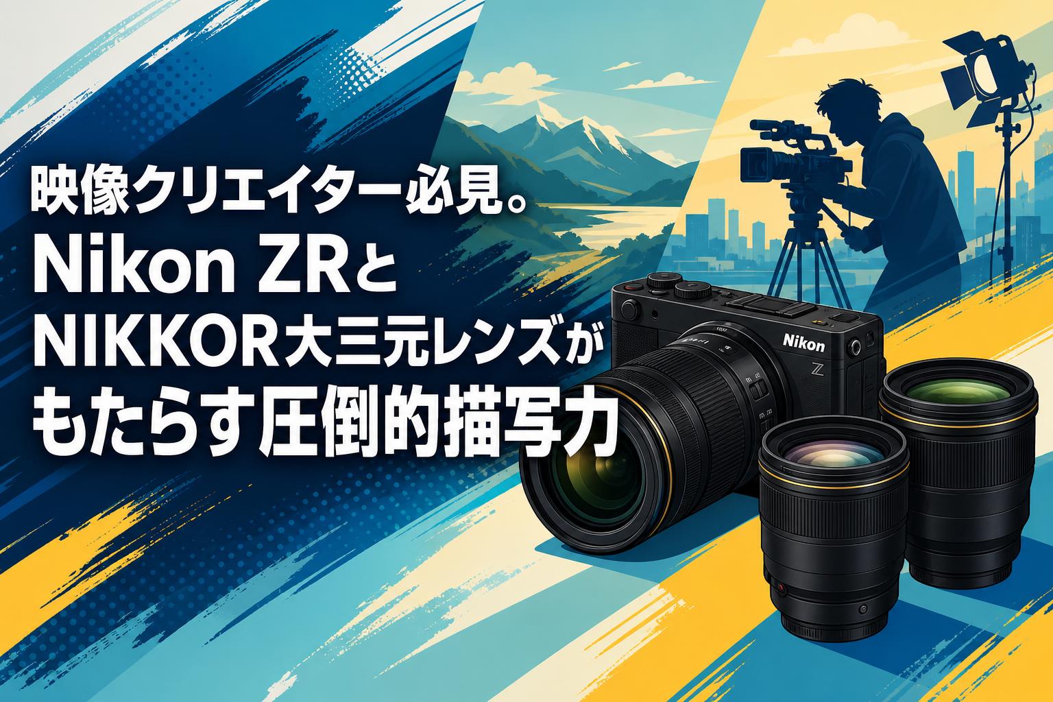 映像クリエイター必見。Nikon ZRとNIKKOR大三元レンズがもたらす圧倒的描写力