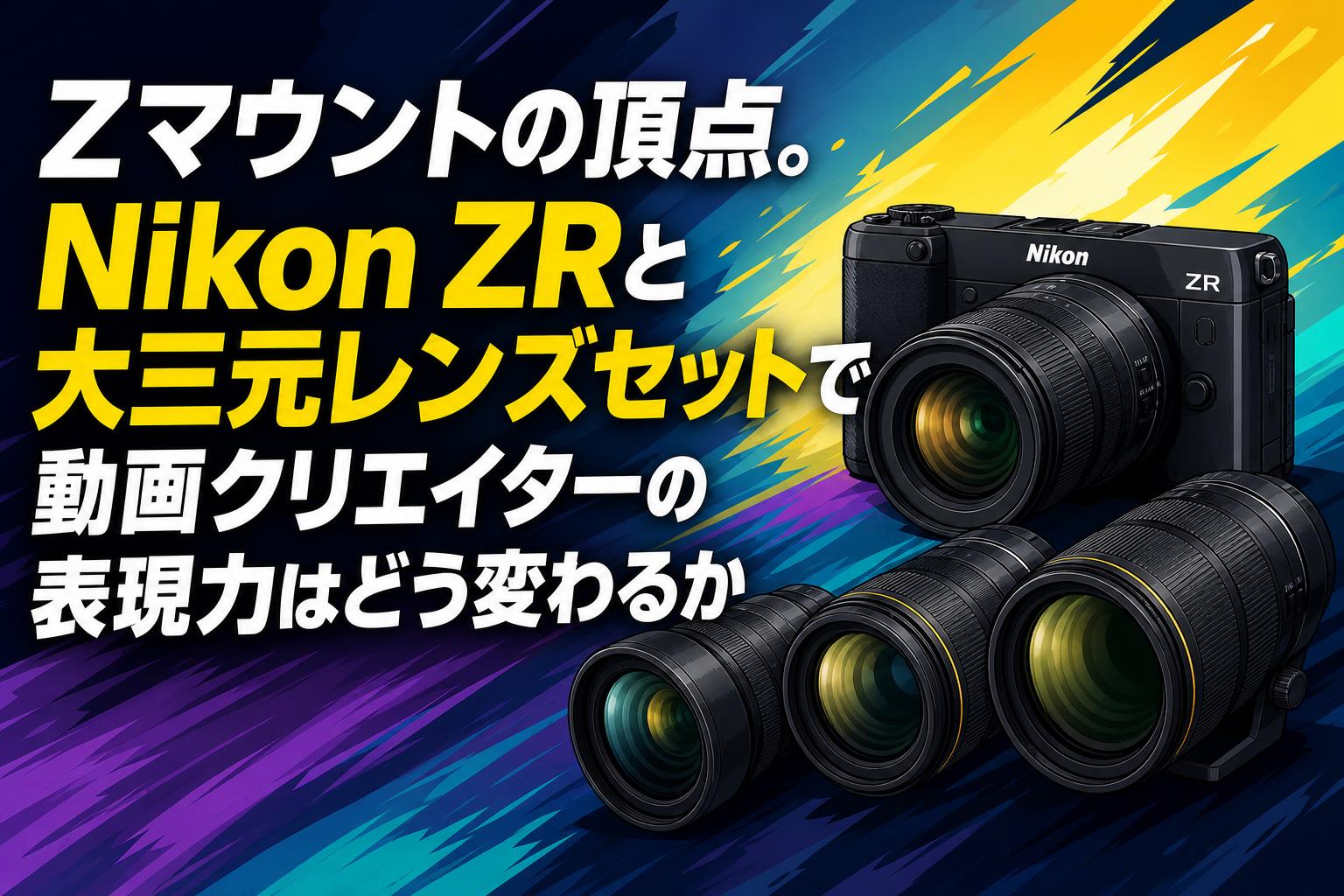 Zマウントの頂点。Nikon ZRと大三元レンズセットで動画クリエイターの表現力はどう変わるか