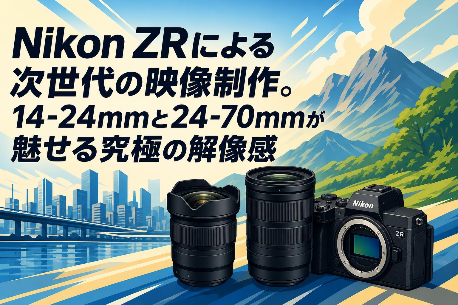 Nikon ZRによる次世代の映像制作。14-24mmと24-70mmが魅せる究極の解像感