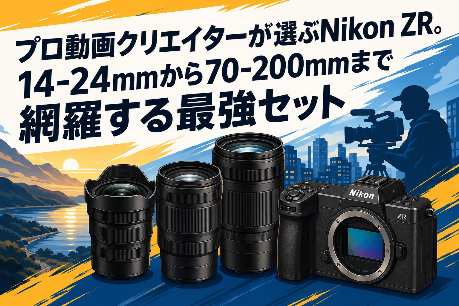 プロ動画クリエイターが選ぶNikon ZR。14-24mmから70-200mmまで網羅する最強セット