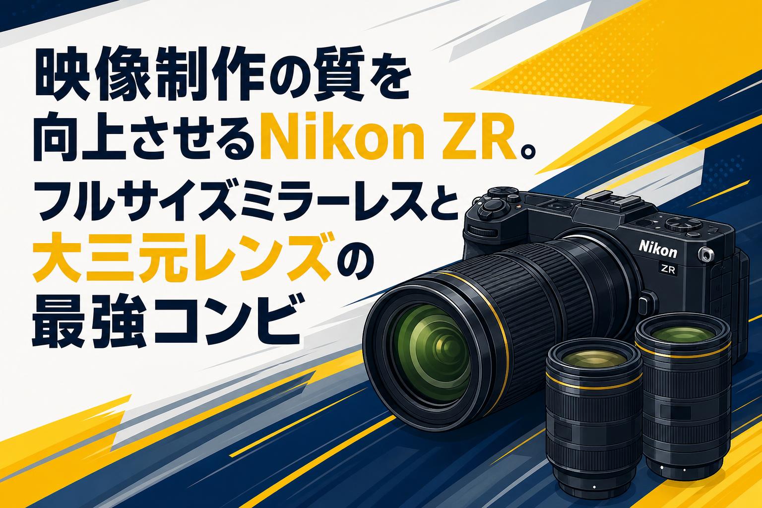 映像制作の質を向上させるNikon ZR。フルサイズミラーレスと大三元レンズの最強コンビ