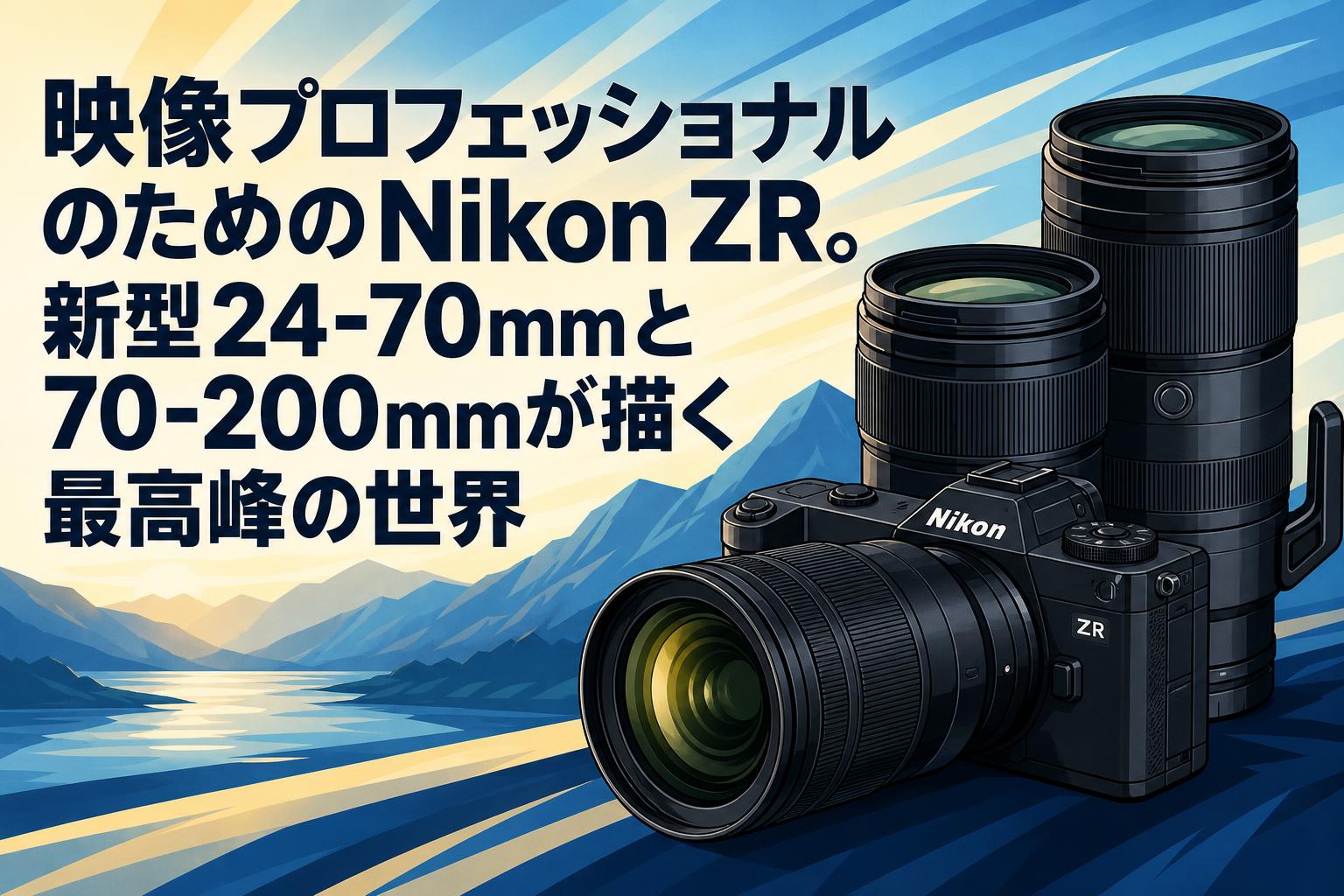映像プロフェッショナルのためのNikon ZR。新型24-70mmと70-200mmが描く最高峰の世界