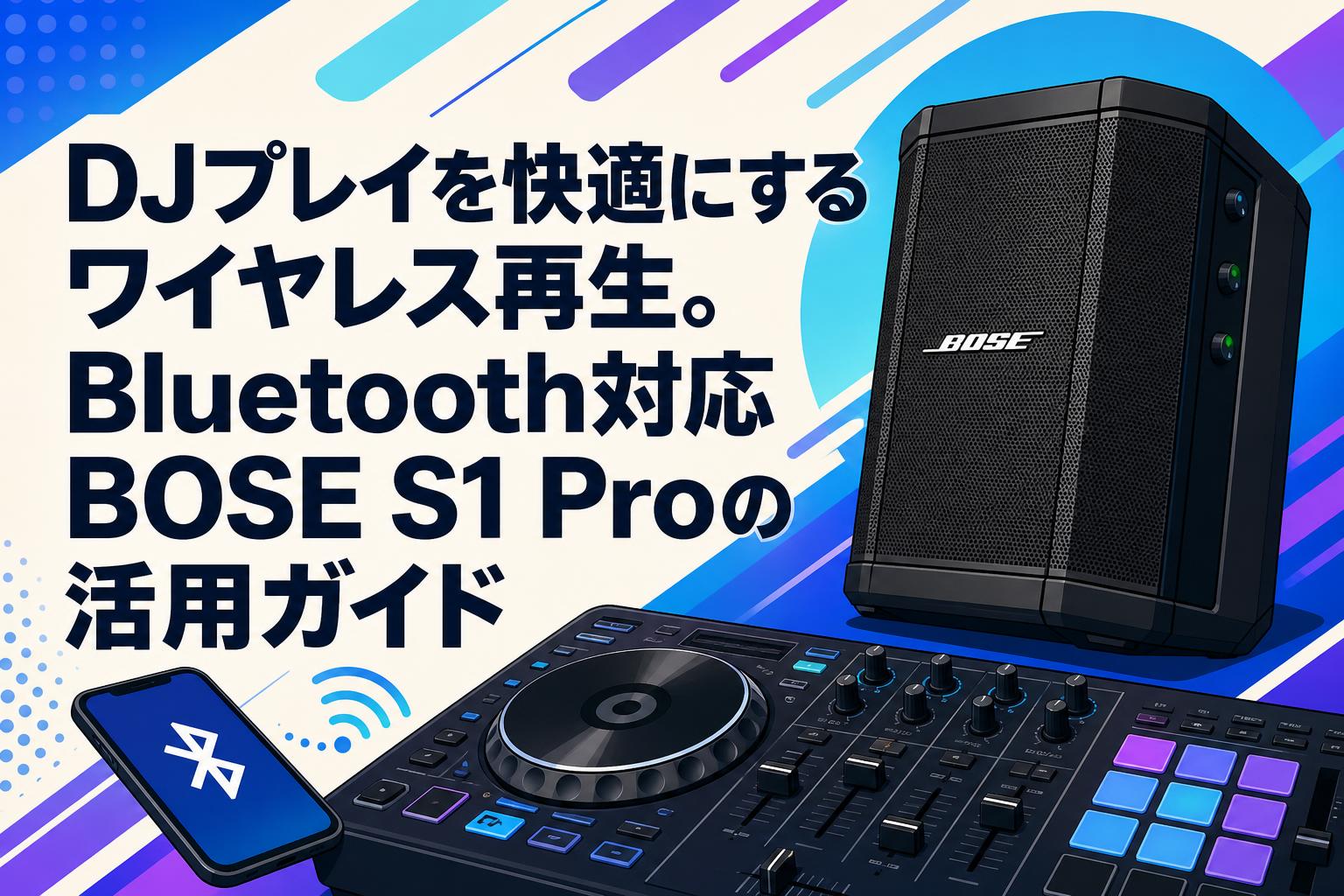DJプレイを快適にするワイヤレス再生。Bluetooth対応BOSE S1 Proの活用ガイド