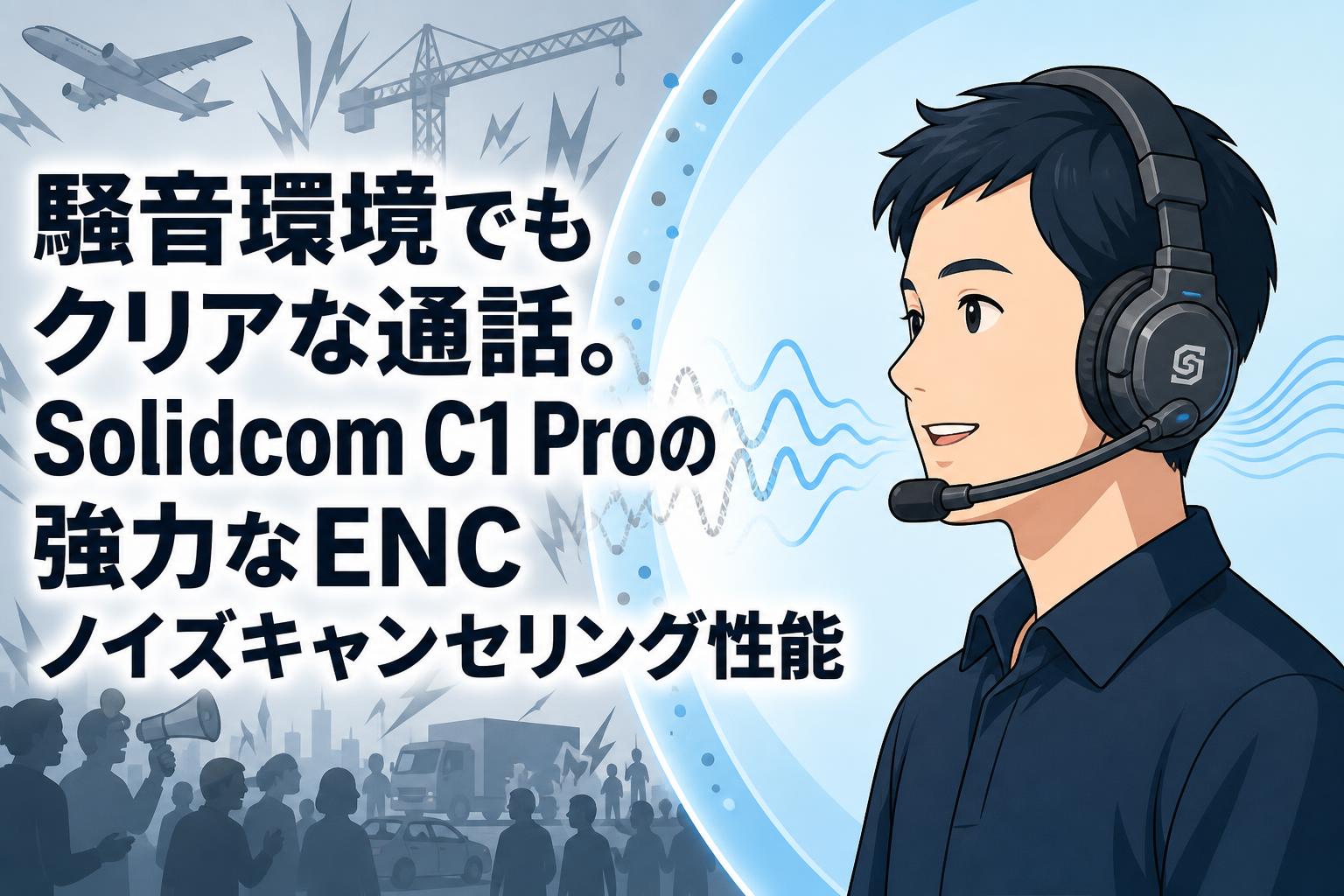 騒音環境でもクリアな通話。Solidcom C1 Proの強力なENCノイズキャンセリング性能